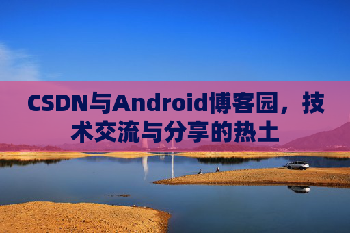 CSDN与Android博客园，技术交流与分享的热土