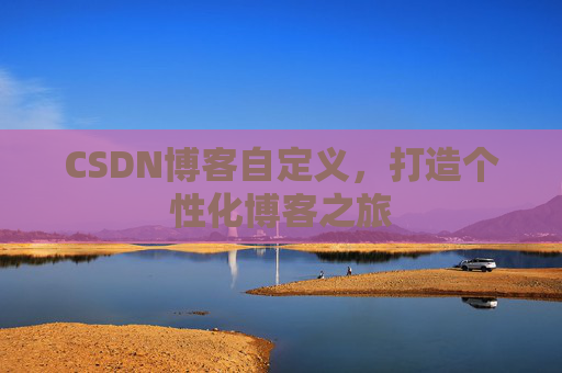 CSDN博客自定义，打造个性化博客之旅