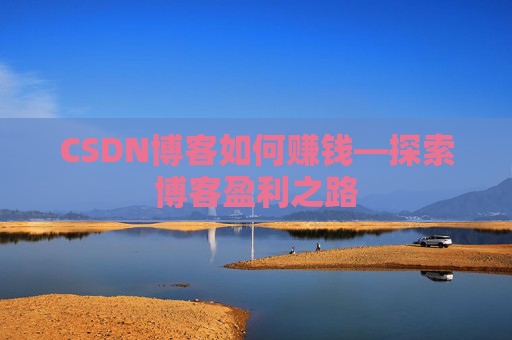 CSDN博客如何赚钱—探索博客盈利之路