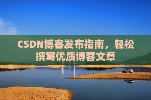 CSDN博客发布指南，轻松撰写优质博客文章