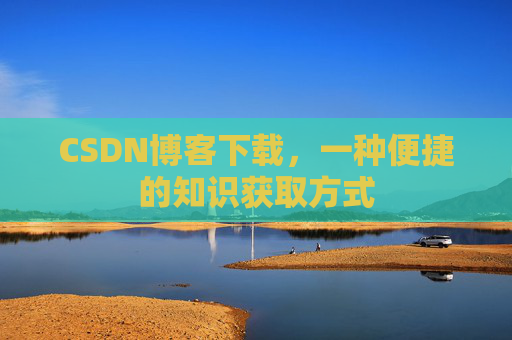 CSDN博客下载，一种便捷的知识获取方式