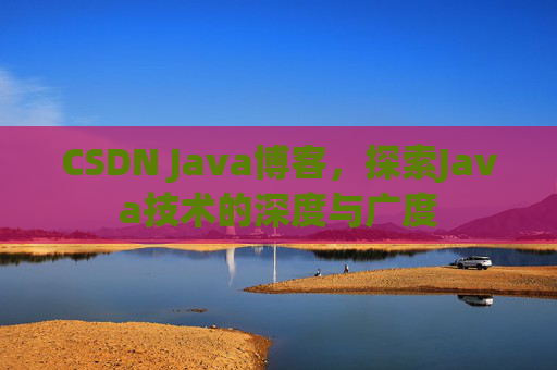 CSDN Java博客，探索Java技术的深度与广度